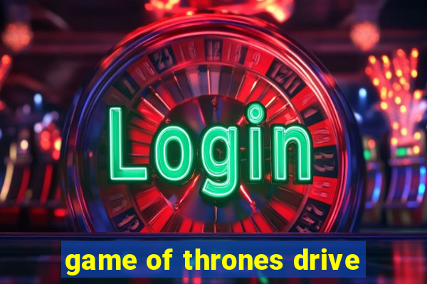 game of thrones drive